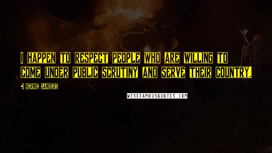Bernie Sanders Quotes: I happen to respect people who are willing to come under public scrutiny and serve their country.