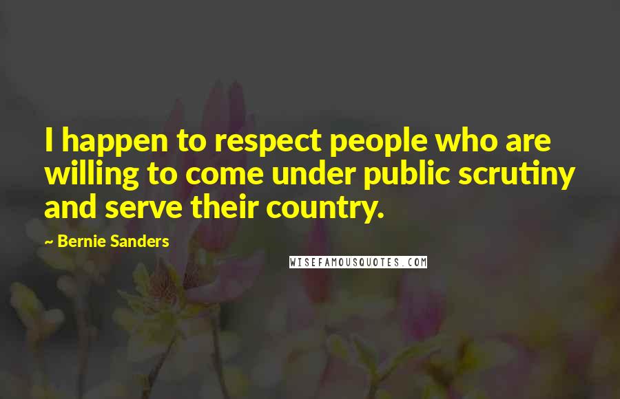 Bernie Sanders Quotes: I happen to respect people who are willing to come under public scrutiny and serve their country.
