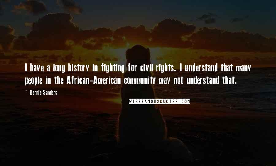 Bernie Sanders Quotes: I have a long history in fighting for civil rights. I understand that many people in the African-American community may not understand that.