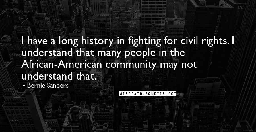Bernie Sanders Quotes: I have a long history in fighting for civil rights. I understand that many people in the African-American community may not understand that.