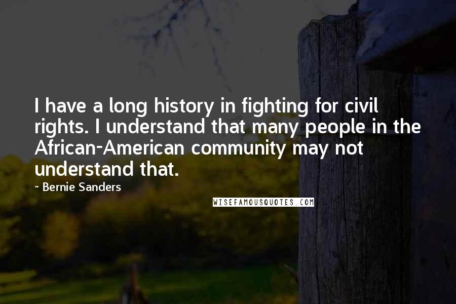 Bernie Sanders Quotes: I have a long history in fighting for civil rights. I understand that many people in the African-American community may not understand that.