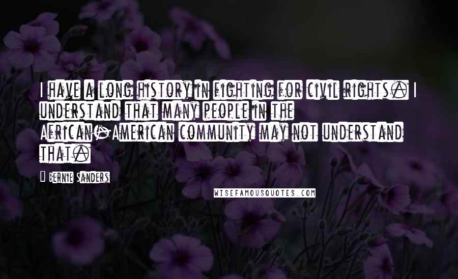 Bernie Sanders Quotes: I have a long history in fighting for civil rights. I understand that many people in the African-American community may not understand that.