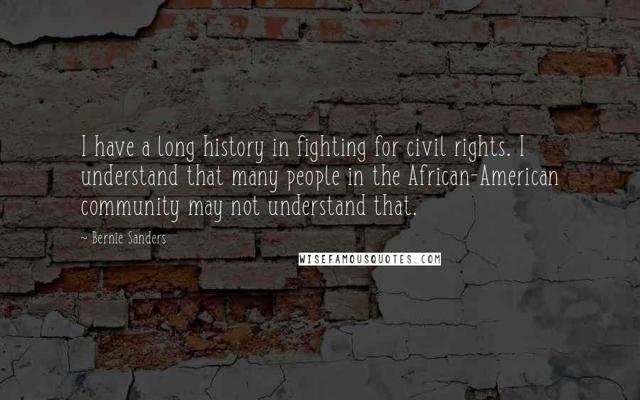 Bernie Sanders Quotes: I have a long history in fighting for civil rights. I understand that many people in the African-American community may not understand that.