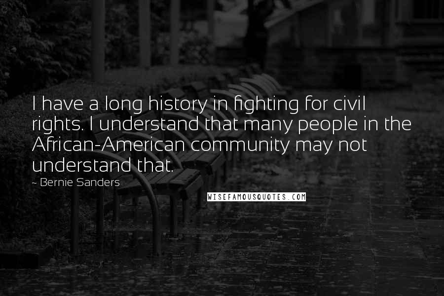 Bernie Sanders Quotes: I have a long history in fighting for civil rights. I understand that many people in the African-American community may not understand that.