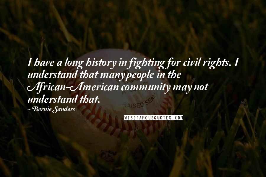 Bernie Sanders Quotes: I have a long history in fighting for civil rights. I understand that many people in the African-American community may not understand that.