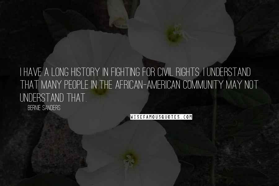 Bernie Sanders Quotes: I have a long history in fighting for civil rights. I understand that many people in the African-American community may not understand that.