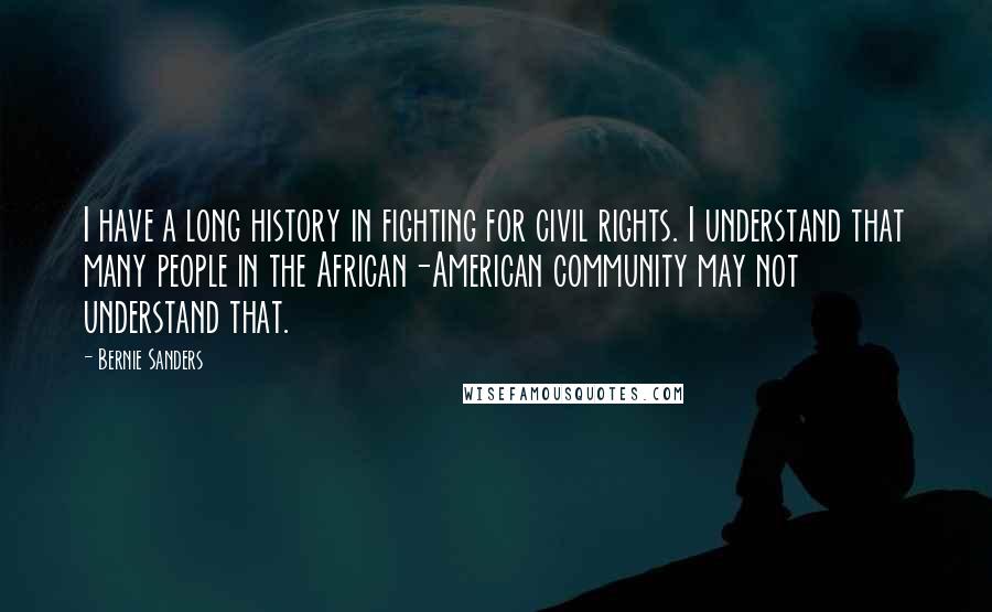 Bernie Sanders Quotes: I have a long history in fighting for civil rights. I understand that many people in the African-American community may not understand that.