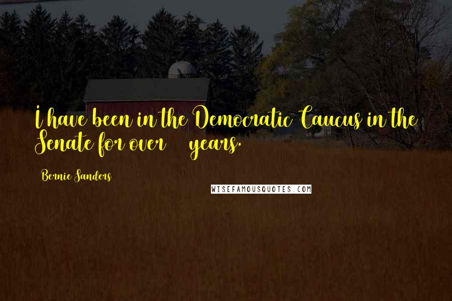Bernie Sanders Quotes: I have been in the Democratic Caucus in the Senate for over 24 years.