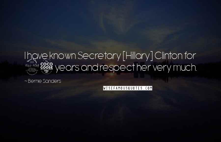 Bernie Sanders Quotes: I have known Secretary [Hillary] Clinton for 25 years and respect her very much.