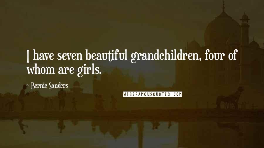 Bernie Sanders Quotes: I have seven beautiful grandchildren, four of whom are girls.