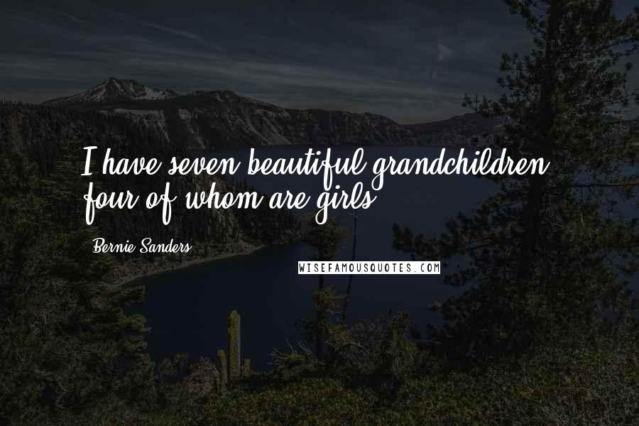 Bernie Sanders Quotes: I have seven beautiful grandchildren, four of whom are girls.