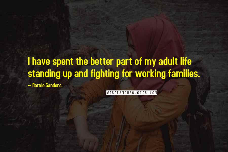 Bernie Sanders Quotes: I have spent the better part of my adult life standing up and fighting for working families.