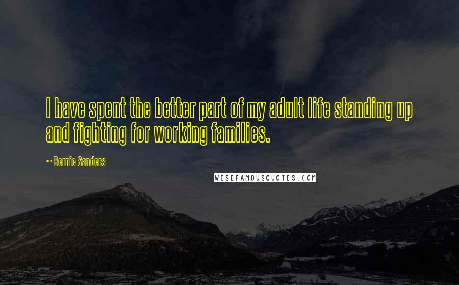 Bernie Sanders Quotes: I have spent the better part of my adult life standing up and fighting for working families.