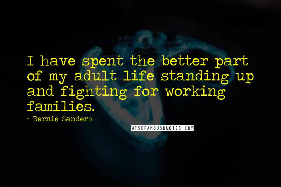 Bernie Sanders Quotes: I have spent the better part of my adult life standing up and fighting for working families.