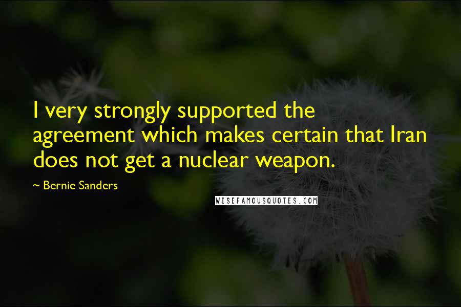 Bernie Sanders Quotes: I very strongly supported the agreement which makes certain that Iran does not get a nuclear weapon.