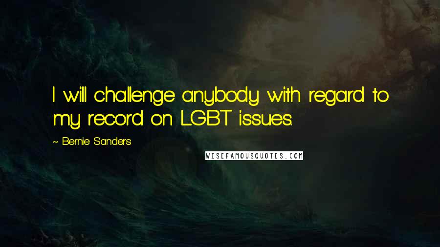 Bernie Sanders Quotes: I will challenge anybody with regard to my record on LGBT issues.