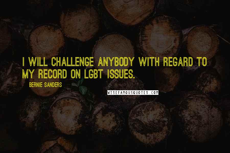 Bernie Sanders Quotes: I will challenge anybody with regard to my record on LGBT issues.