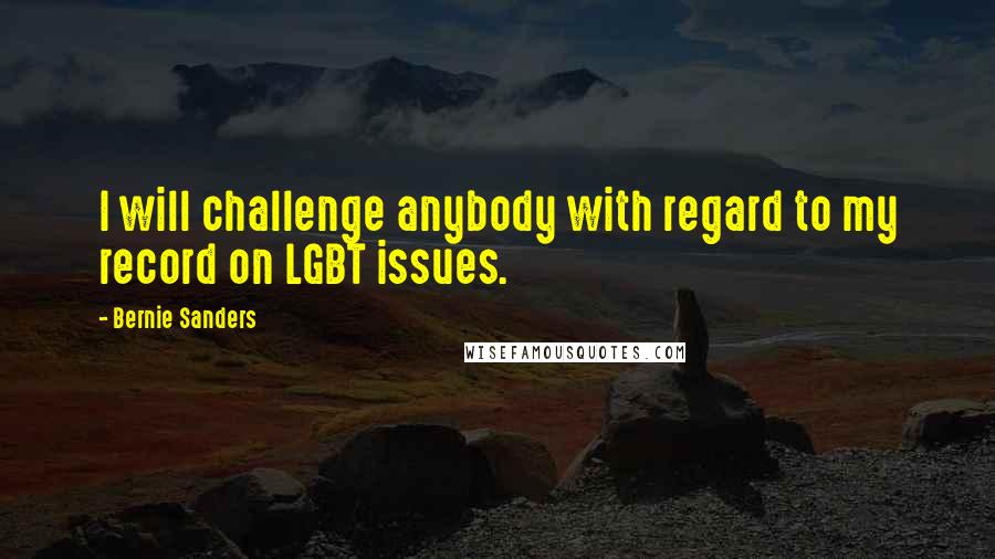 Bernie Sanders Quotes: I will challenge anybody with regard to my record on LGBT issues.