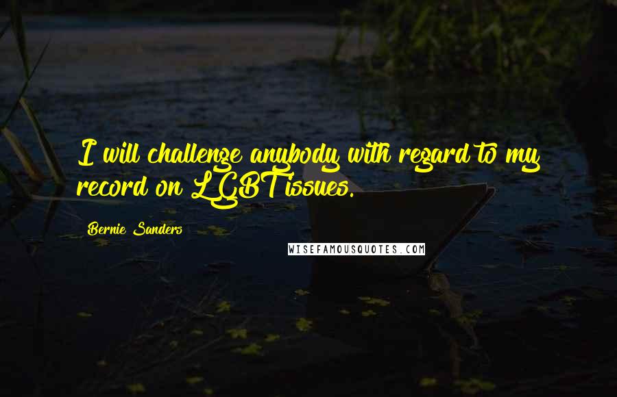 Bernie Sanders Quotes: I will challenge anybody with regard to my record on LGBT issues.