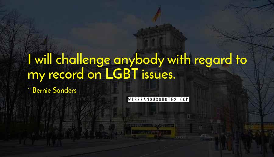 Bernie Sanders Quotes: I will challenge anybody with regard to my record on LGBT issues.