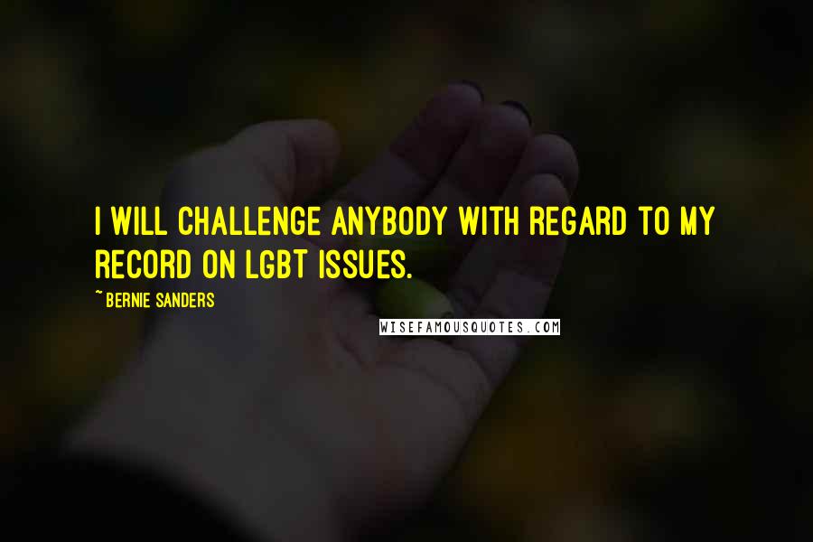 Bernie Sanders Quotes: I will challenge anybody with regard to my record on LGBT issues.