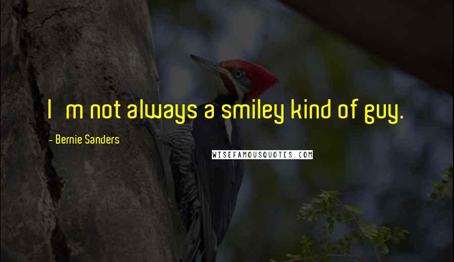 Bernie Sanders Quotes: I'm not always a smiley kind of guy.