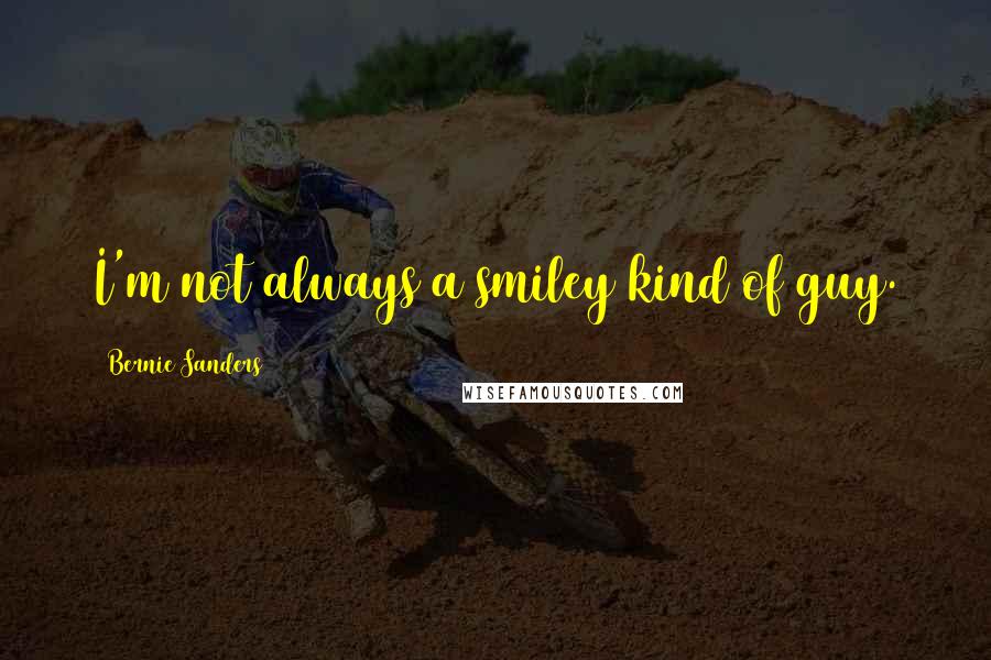 Bernie Sanders Quotes: I'm not always a smiley kind of guy.