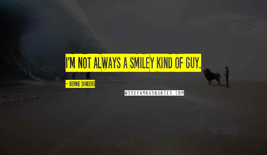 Bernie Sanders Quotes: I'm not always a smiley kind of guy.