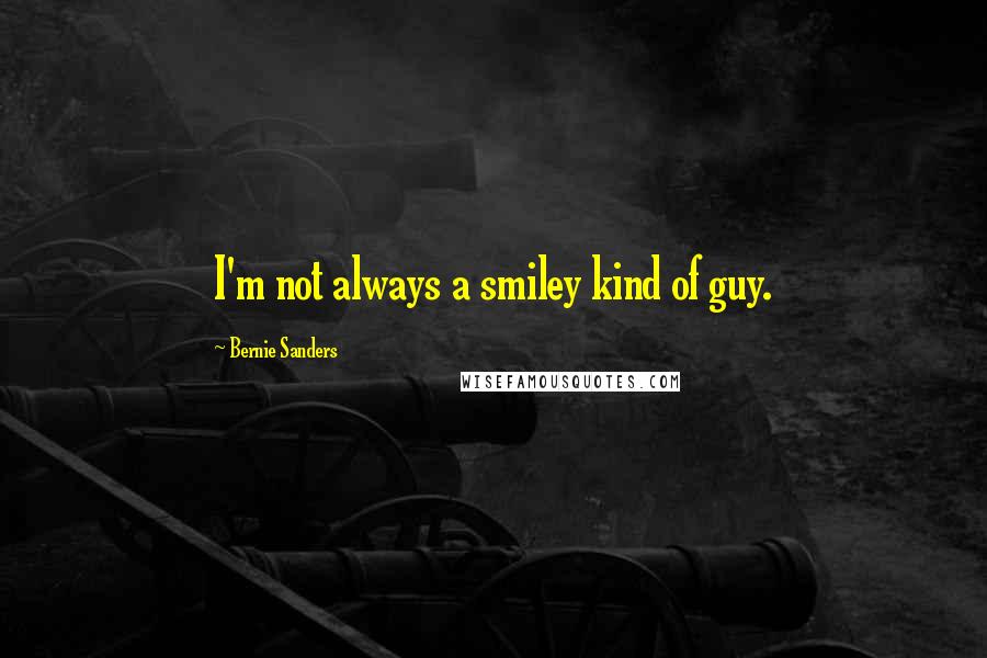 Bernie Sanders Quotes: I'm not always a smiley kind of guy.