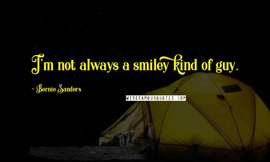 Bernie Sanders Quotes: I'm not always a smiley kind of guy.