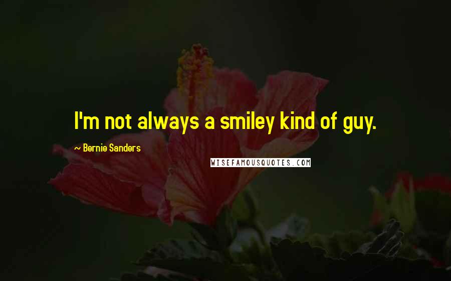 Bernie Sanders Quotes: I'm not always a smiley kind of guy.