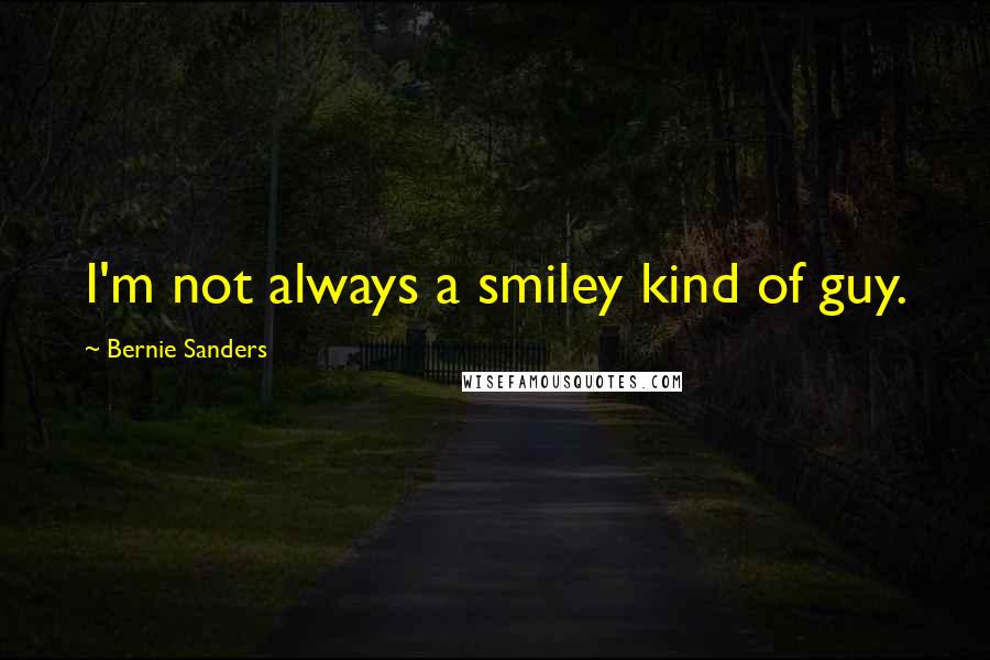 Bernie Sanders Quotes: I'm not always a smiley kind of guy.