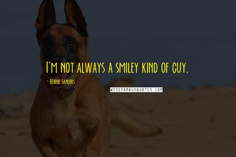 Bernie Sanders Quotes: I'm not always a smiley kind of guy.