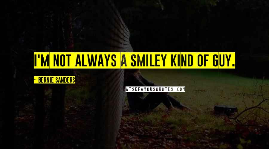 Bernie Sanders Quotes: I'm not always a smiley kind of guy.
