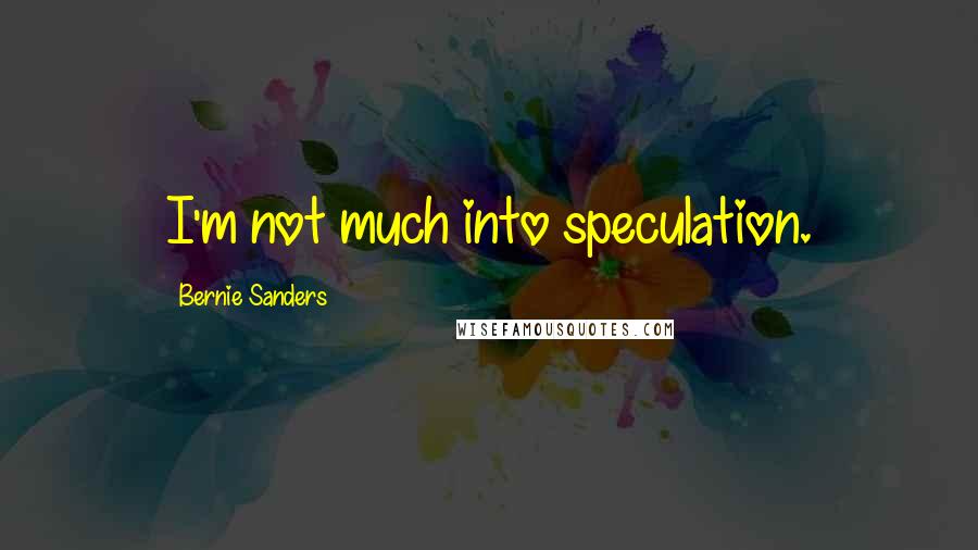 Bernie Sanders Quotes: I'm not much into speculation.