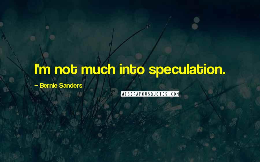 Bernie Sanders Quotes: I'm not much into speculation.