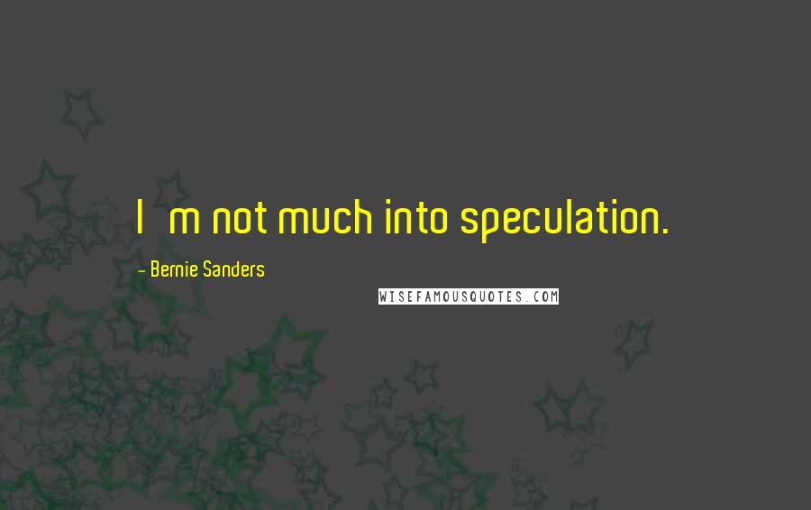Bernie Sanders Quotes: I'm not much into speculation.