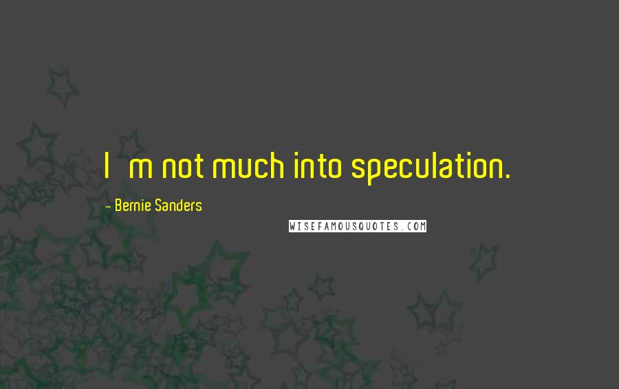 Bernie Sanders Quotes: I'm not much into speculation.