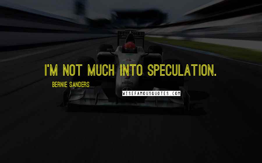 Bernie Sanders Quotes: I'm not much into speculation.