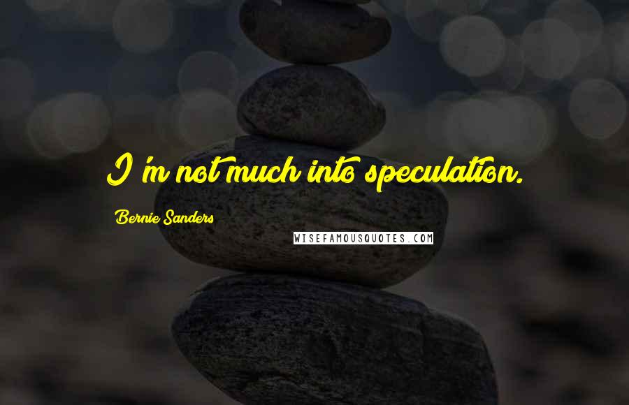 Bernie Sanders Quotes: I'm not much into speculation.