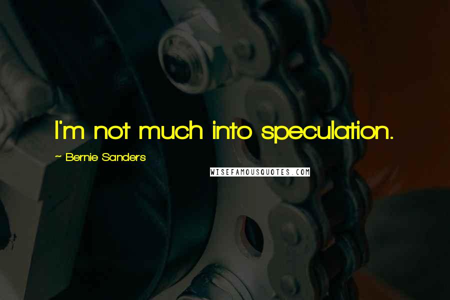 Bernie Sanders Quotes: I'm not much into speculation.