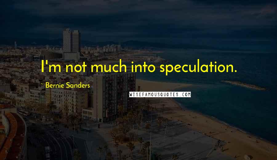 Bernie Sanders Quotes: I'm not much into speculation.