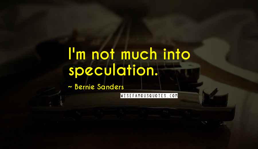 Bernie Sanders Quotes: I'm not much into speculation.