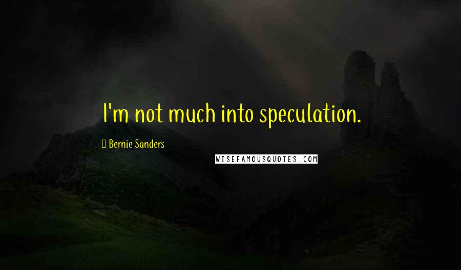 Bernie Sanders Quotes: I'm not much into speculation.