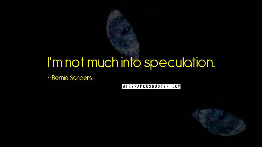 Bernie Sanders Quotes: I'm not much into speculation.