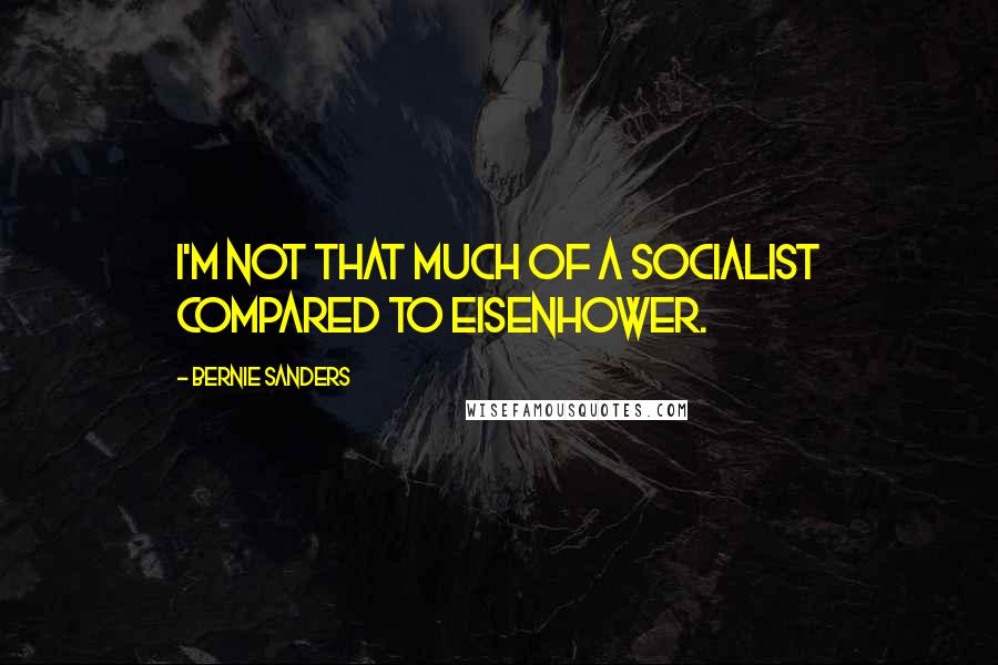 Bernie Sanders Quotes: I'm not that much of a socialist compared to Eisenhower.