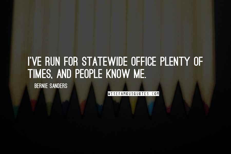 Bernie Sanders Quotes: I've run for statewide office plenty of times, and people know me.