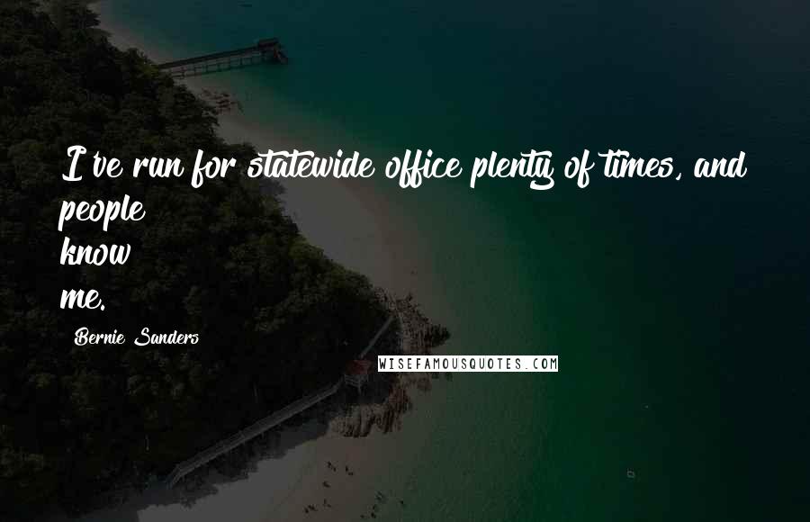 Bernie Sanders Quotes: I've run for statewide office plenty of times, and people know me.