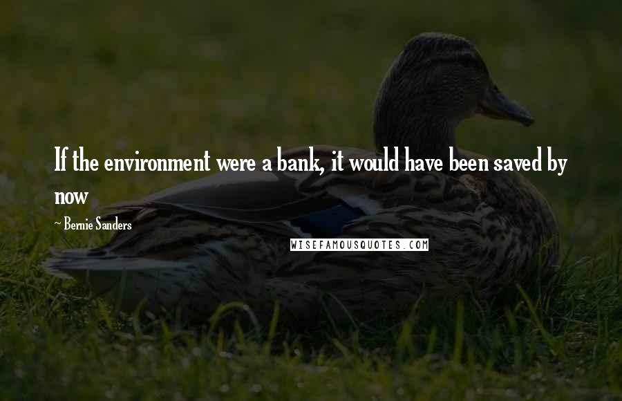 Bernie Sanders Quotes: If the environment were a bank, it would have been saved by now