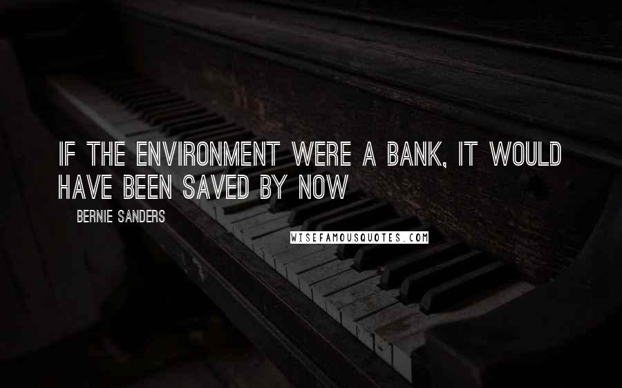 Bernie Sanders Quotes: If the environment were a bank, it would have been saved by now